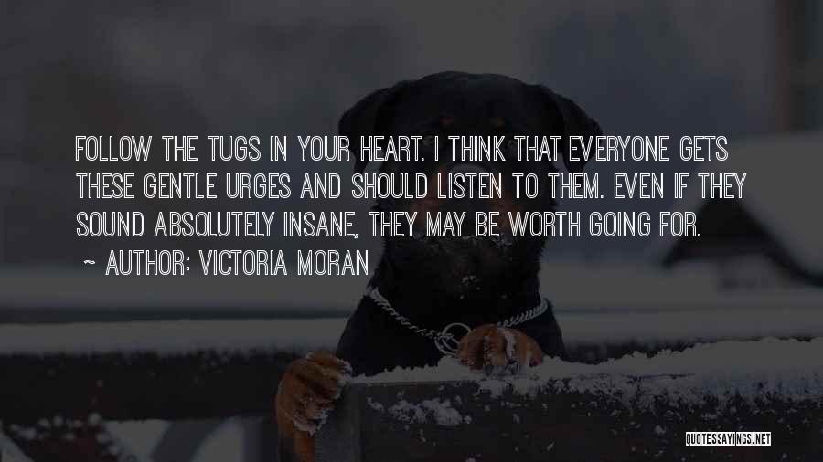 Victoria Moran Quotes: Follow The Tugs In Your Heart. I Think That Everyone Gets These Gentle Urges And Should Listen To Them. Even