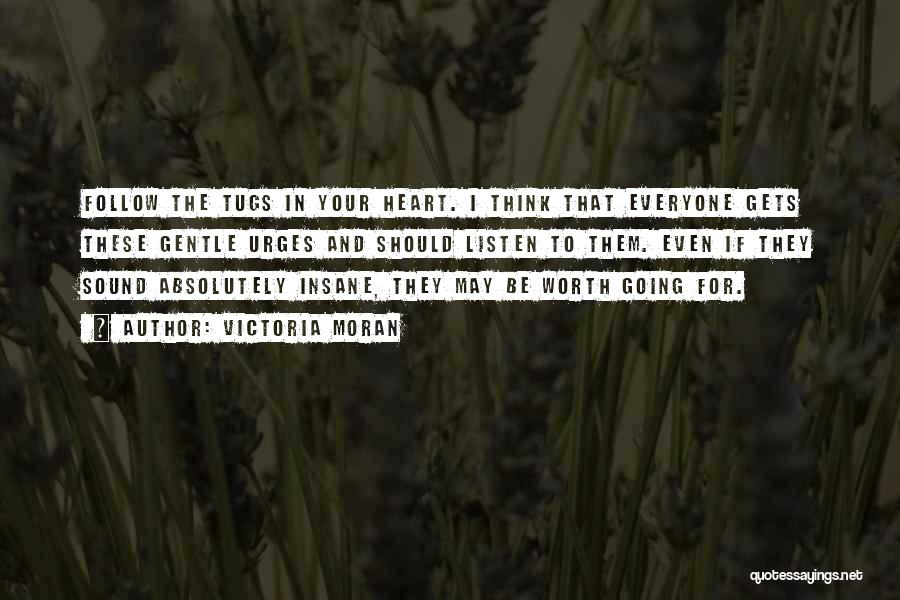 Victoria Moran Quotes: Follow The Tugs In Your Heart. I Think That Everyone Gets These Gentle Urges And Should Listen To Them. Even