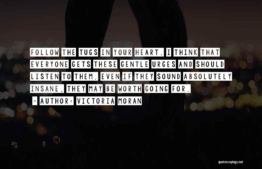 Victoria Moran Quotes: Follow The Tugs In Your Heart. I Think That Everyone Gets These Gentle Urges And Should Listen To Them. Even