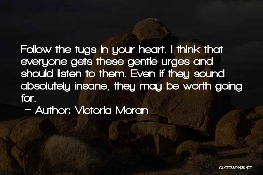 Victoria Moran Quotes: Follow The Tugs In Your Heart. I Think That Everyone Gets These Gentle Urges And Should Listen To Them. Even