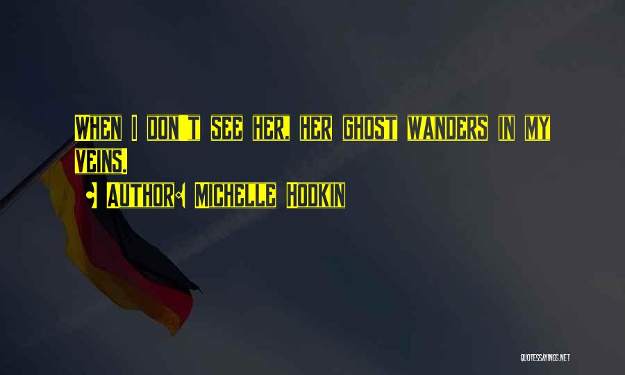 Michelle Hodkin Quotes: When I Don't See Her, Her Ghost Wanders In My Veins.