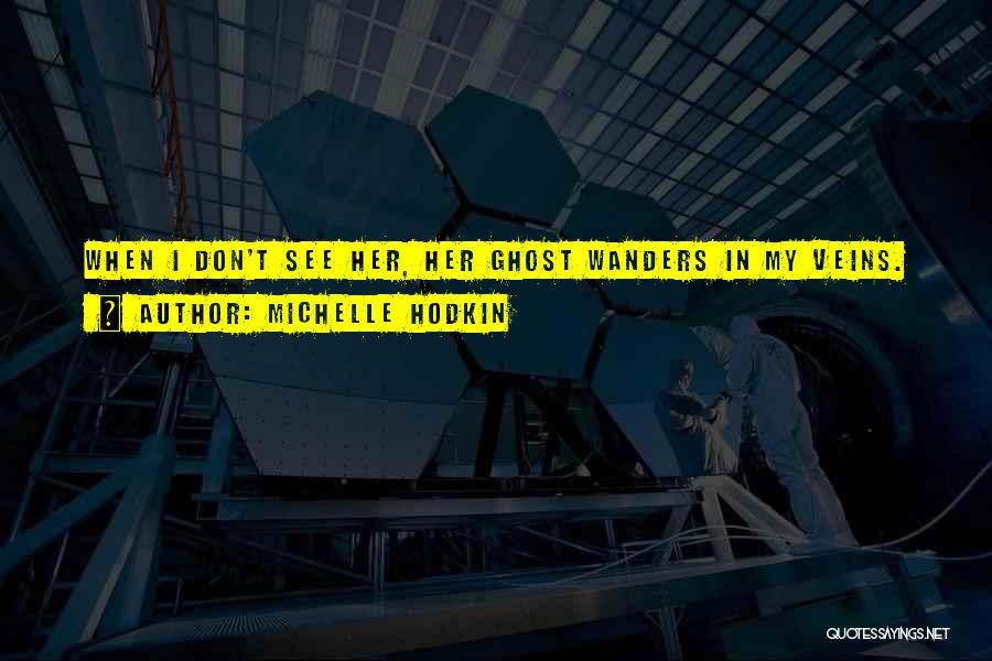 Michelle Hodkin Quotes: When I Don't See Her, Her Ghost Wanders In My Veins.