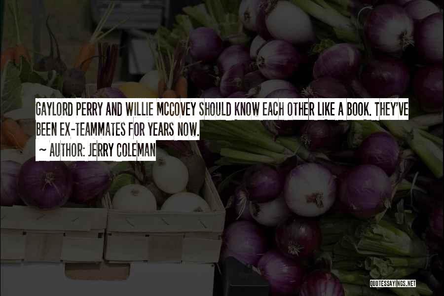 Jerry Coleman Quotes: Gaylord Perry And Willie Mccovey Should Know Each Other Like A Book. They've Been Ex-teammates For Years Now.