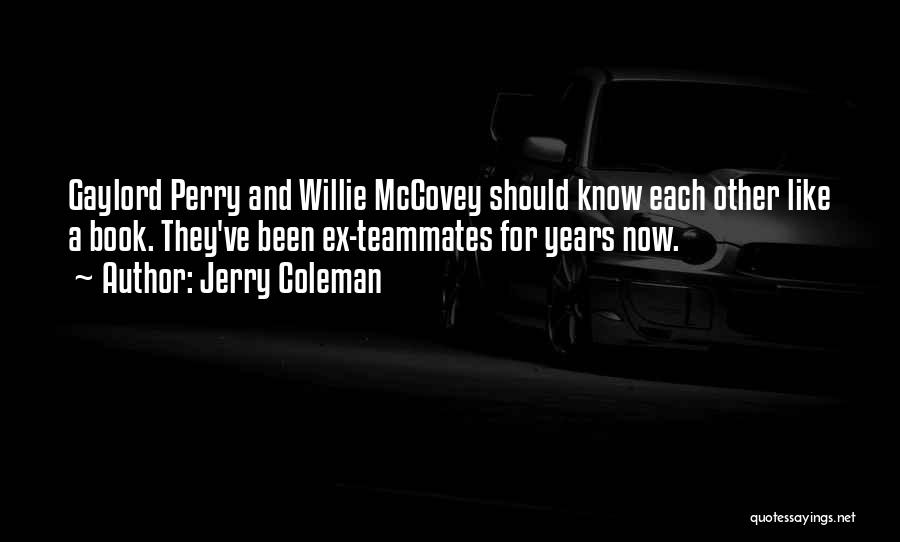 Jerry Coleman Quotes: Gaylord Perry And Willie Mccovey Should Know Each Other Like A Book. They've Been Ex-teammates For Years Now.