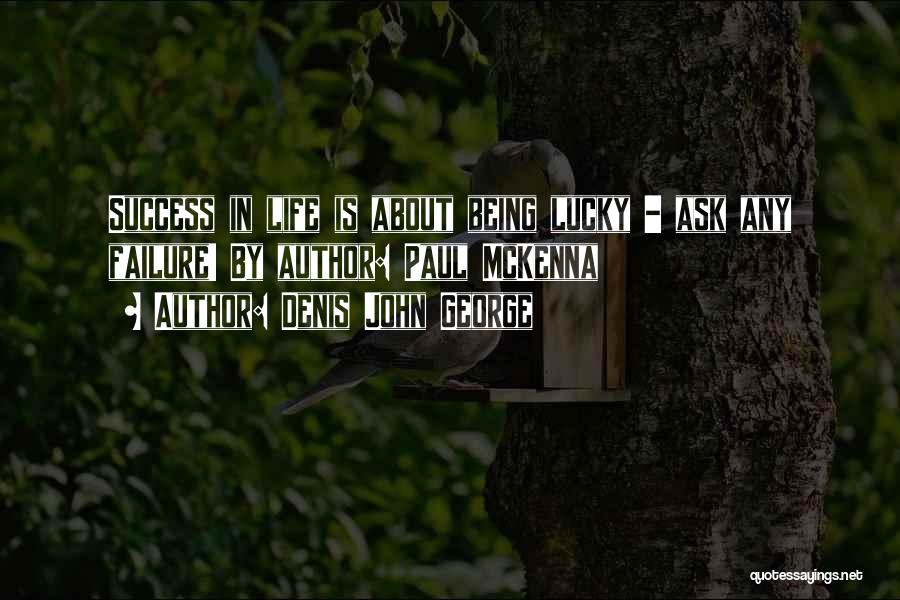 Denis John George Quotes: Success In Life Is About Being Lucky - Ask Any Failure! By Author: Paul Mckenna