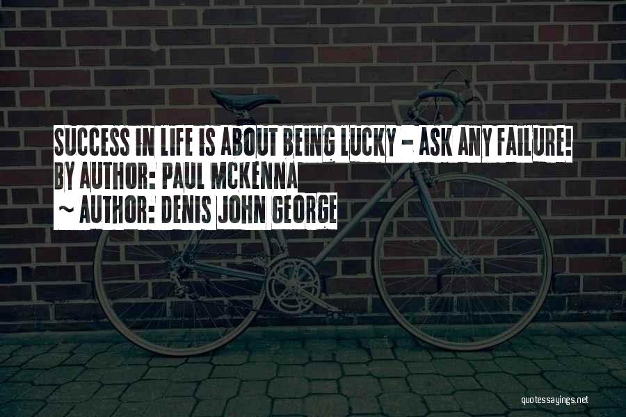 Denis John George Quotes: Success In Life Is About Being Lucky - Ask Any Failure! By Author: Paul Mckenna