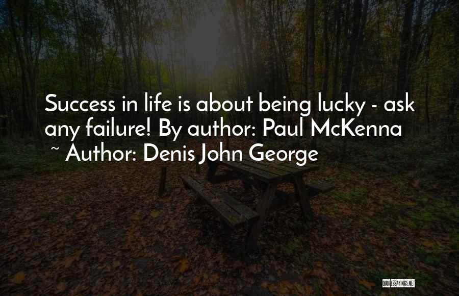 Denis John George Quotes: Success In Life Is About Being Lucky - Ask Any Failure! By Author: Paul Mckenna