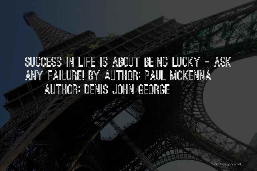 Denis John George Quotes: Success In Life Is About Being Lucky - Ask Any Failure! By Author: Paul Mckenna