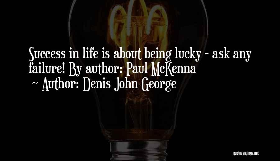 Denis John George Quotes: Success In Life Is About Being Lucky - Ask Any Failure! By Author: Paul Mckenna