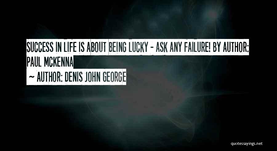 Denis John George Quotes: Success In Life Is About Being Lucky - Ask Any Failure! By Author: Paul Mckenna