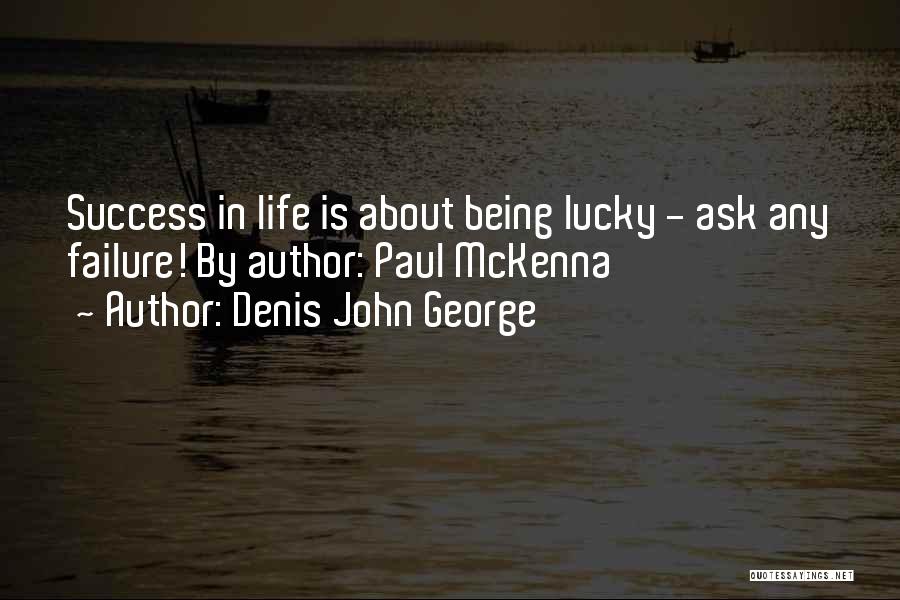 Denis John George Quotes: Success In Life Is About Being Lucky - Ask Any Failure! By Author: Paul Mckenna