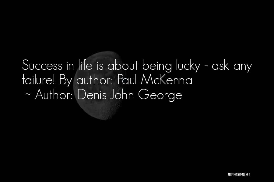 Denis John George Quotes: Success In Life Is About Being Lucky - Ask Any Failure! By Author: Paul Mckenna