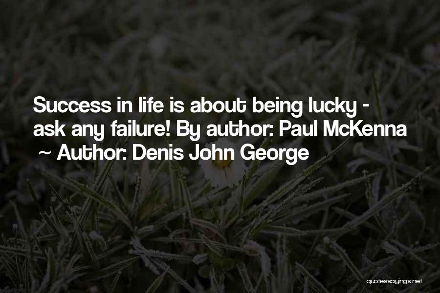 Denis John George Quotes: Success In Life Is About Being Lucky - Ask Any Failure! By Author: Paul Mckenna