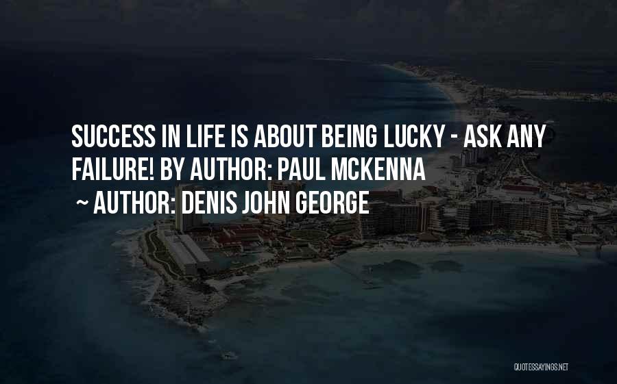 Denis John George Quotes: Success In Life Is About Being Lucky - Ask Any Failure! By Author: Paul Mckenna