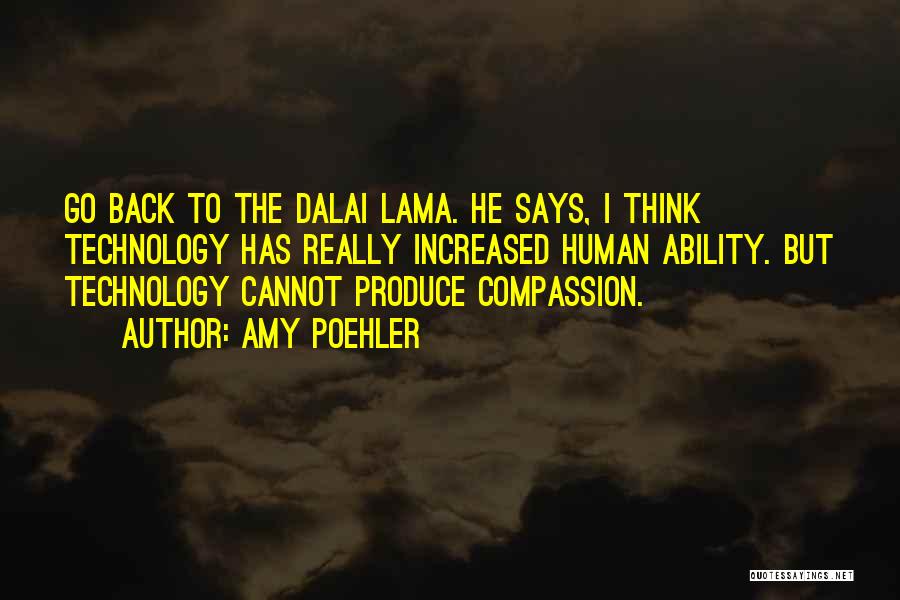 Amy Poehler Quotes: Go Back To The Dalai Lama. He Says, I Think Technology Has Really Increased Human Ability. But Technology Cannot Produce