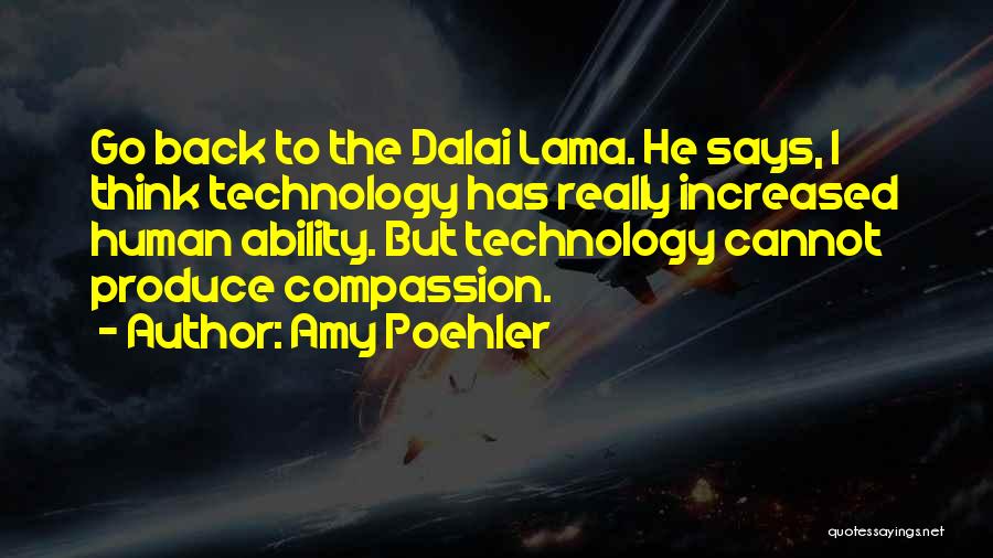 Amy Poehler Quotes: Go Back To The Dalai Lama. He Says, I Think Technology Has Really Increased Human Ability. But Technology Cannot Produce
