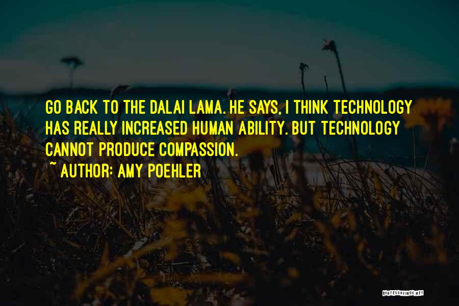 Amy Poehler Quotes: Go Back To The Dalai Lama. He Says, I Think Technology Has Really Increased Human Ability. But Technology Cannot Produce