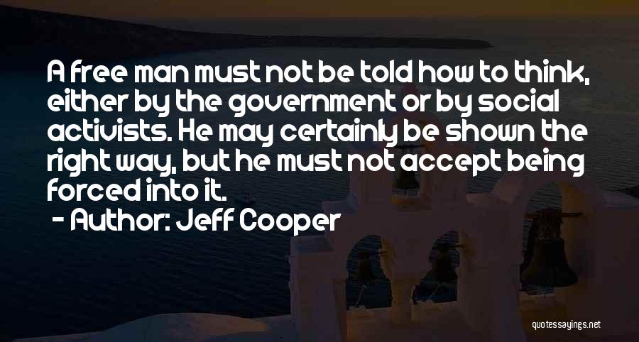 Jeff Cooper Quotes: A Free Man Must Not Be Told How To Think, Either By The Government Or By Social Activists. He May