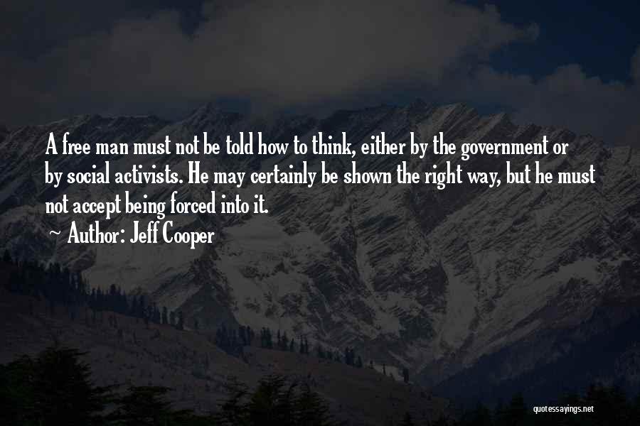 Jeff Cooper Quotes: A Free Man Must Not Be Told How To Think, Either By The Government Or By Social Activists. He May