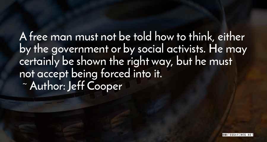 Jeff Cooper Quotes: A Free Man Must Not Be Told How To Think, Either By The Government Or By Social Activists. He May