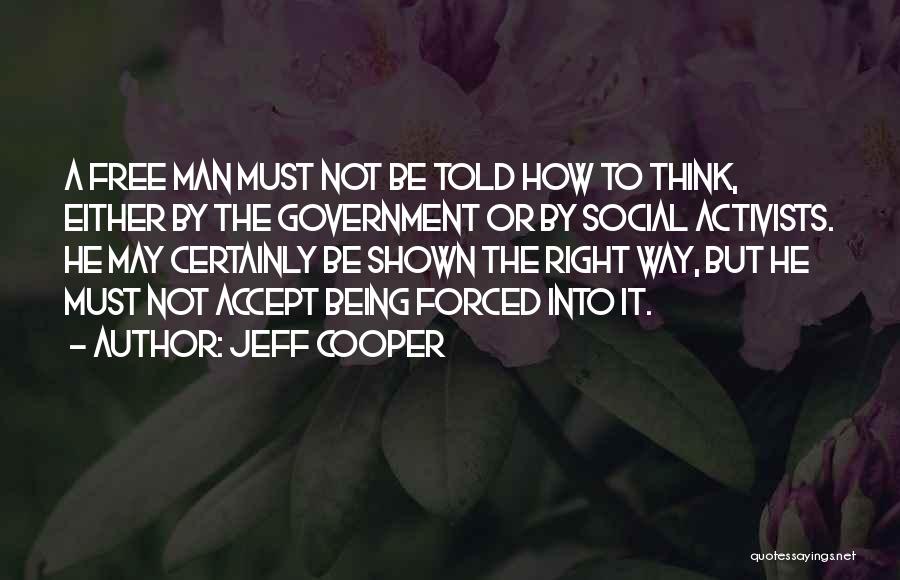 Jeff Cooper Quotes: A Free Man Must Not Be Told How To Think, Either By The Government Or By Social Activists. He May