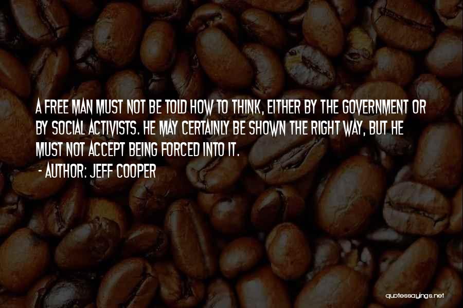 Jeff Cooper Quotes: A Free Man Must Not Be Told How To Think, Either By The Government Or By Social Activists. He May