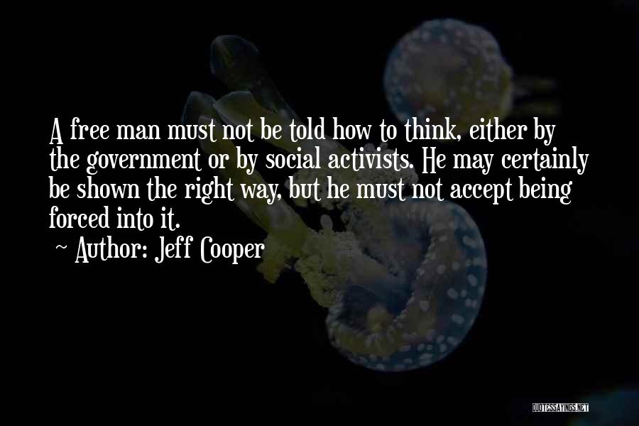 Jeff Cooper Quotes: A Free Man Must Not Be Told How To Think, Either By The Government Or By Social Activists. He May