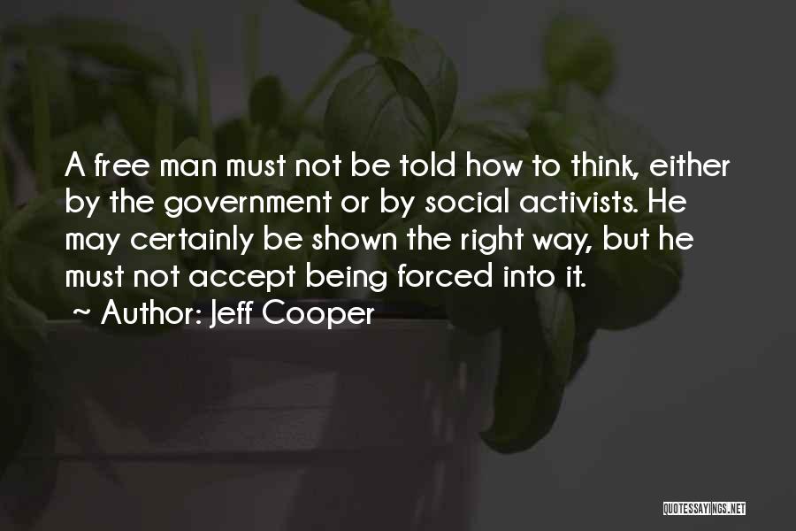 Jeff Cooper Quotes: A Free Man Must Not Be Told How To Think, Either By The Government Or By Social Activists. He May