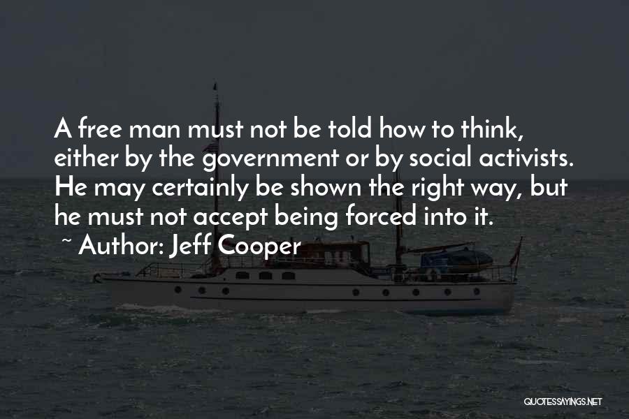 Jeff Cooper Quotes: A Free Man Must Not Be Told How To Think, Either By The Government Or By Social Activists. He May