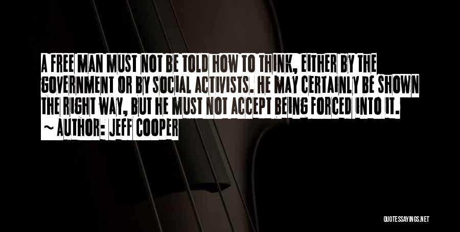 Jeff Cooper Quotes: A Free Man Must Not Be Told How To Think, Either By The Government Or By Social Activists. He May