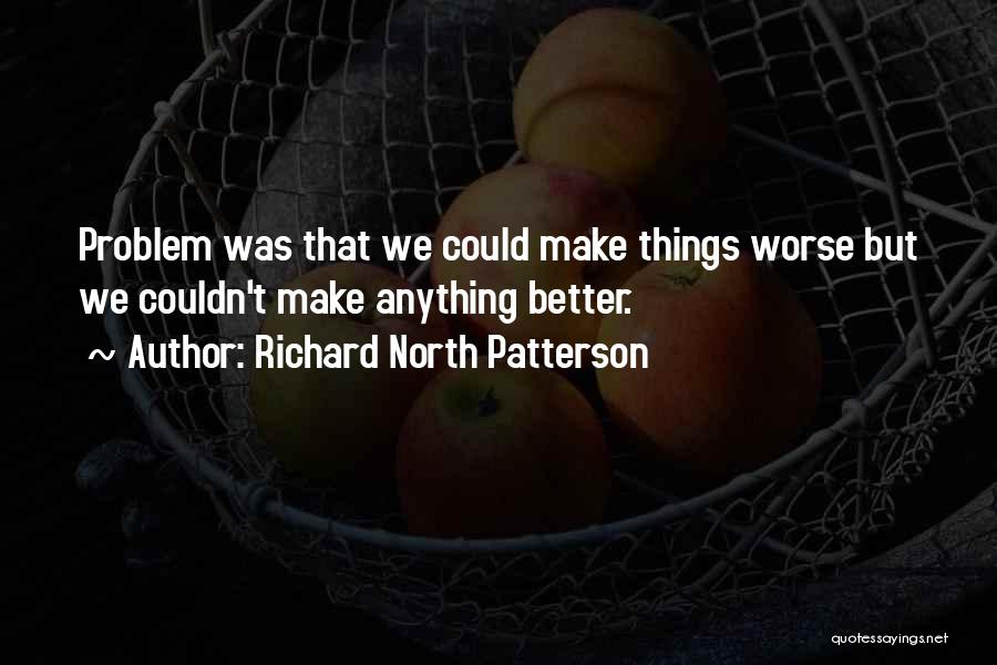 Richard North Patterson Quotes: Problem Was That We Could Make Things Worse But We Couldn't Make Anything Better.