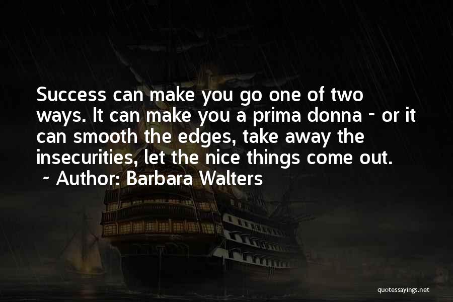 Barbara Walters Quotes: Success Can Make You Go One Of Two Ways. It Can Make You A Prima Donna - Or It Can