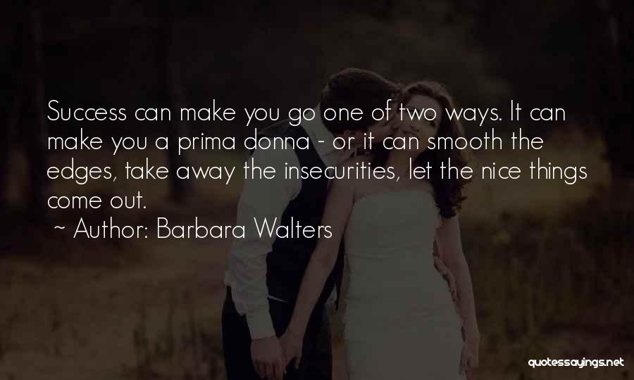 Barbara Walters Quotes: Success Can Make You Go One Of Two Ways. It Can Make You A Prima Donna - Or It Can