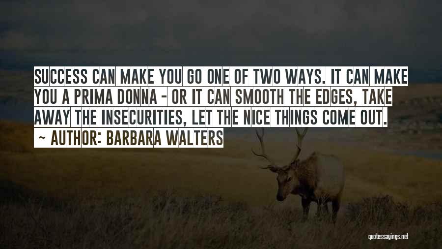 Barbara Walters Quotes: Success Can Make You Go One Of Two Ways. It Can Make You A Prima Donna - Or It Can