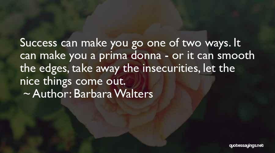 Barbara Walters Quotes: Success Can Make You Go One Of Two Ways. It Can Make You A Prima Donna - Or It Can