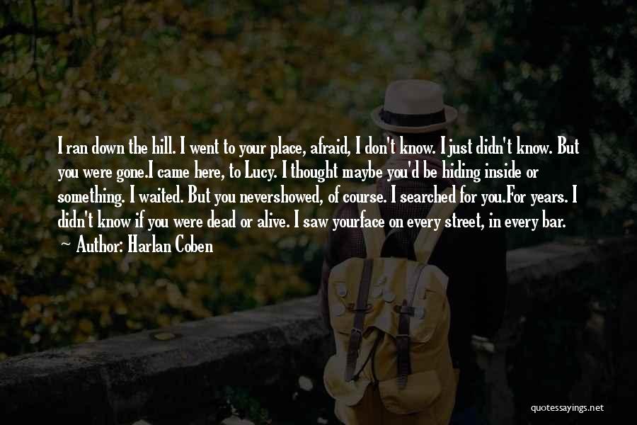 Harlan Coben Quotes: I Ran Down The Hill. I Went To Your Place, Afraid, I Don't Know. I Just Didn't Know. But You