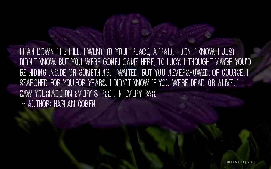 Harlan Coben Quotes: I Ran Down The Hill. I Went To Your Place, Afraid, I Don't Know. I Just Didn't Know. But You