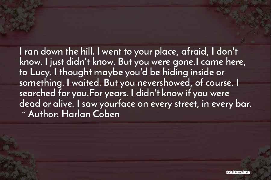 Harlan Coben Quotes: I Ran Down The Hill. I Went To Your Place, Afraid, I Don't Know. I Just Didn't Know. But You