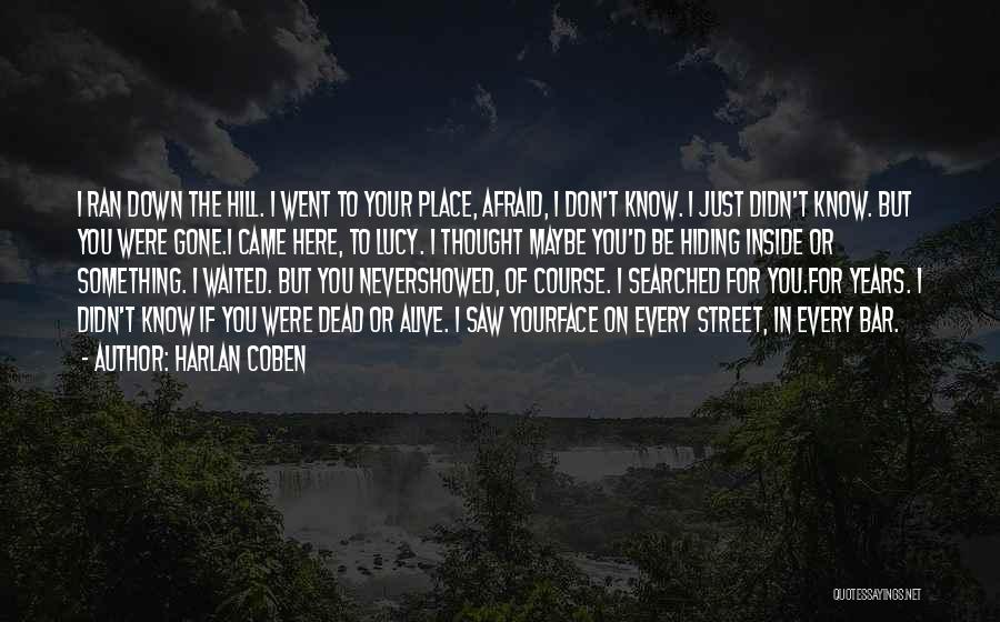 Harlan Coben Quotes: I Ran Down The Hill. I Went To Your Place, Afraid, I Don't Know. I Just Didn't Know. But You