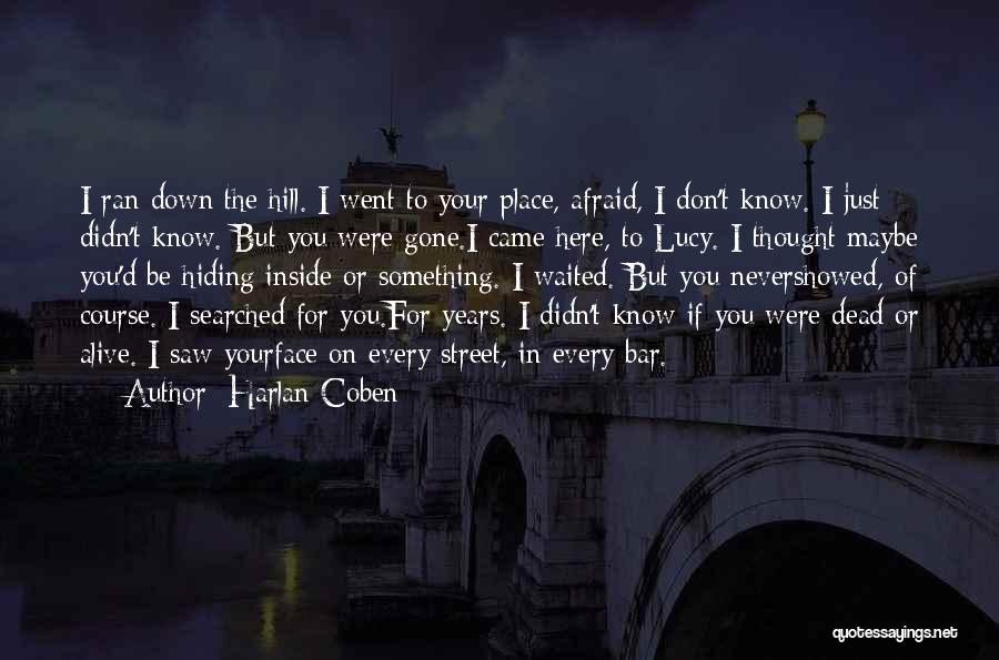 Harlan Coben Quotes: I Ran Down The Hill. I Went To Your Place, Afraid, I Don't Know. I Just Didn't Know. But You
