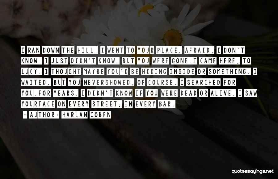 Harlan Coben Quotes: I Ran Down The Hill. I Went To Your Place, Afraid, I Don't Know. I Just Didn't Know. But You