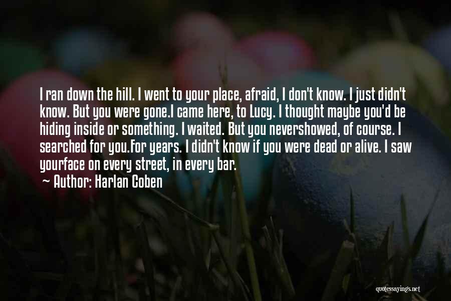 Harlan Coben Quotes: I Ran Down The Hill. I Went To Your Place, Afraid, I Don't Know. I Just Didn't Know. But You