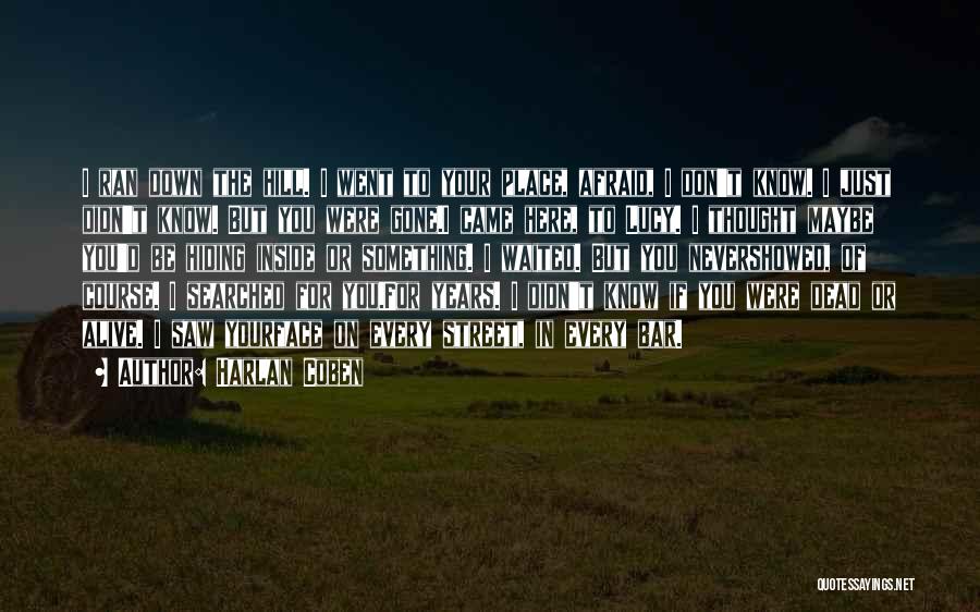 Harlan Coben Quotes: I Ran Down The Hill. I Went To Your Place, Afraid, I Don't Know. I Just Didn't Know. But You