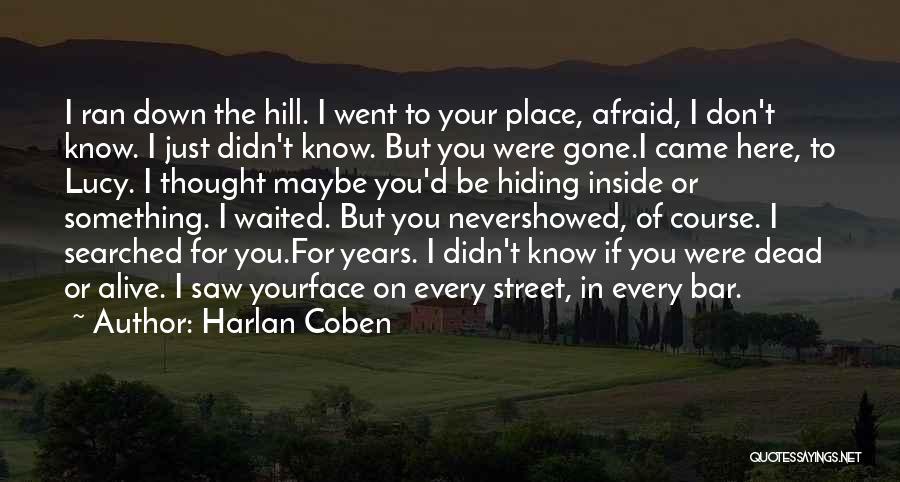 Harlan Coben Quotes: I Ran Down The Hill. I Went To Your Place, Afraid, I Don't Know. I Just Didn't Know. But You