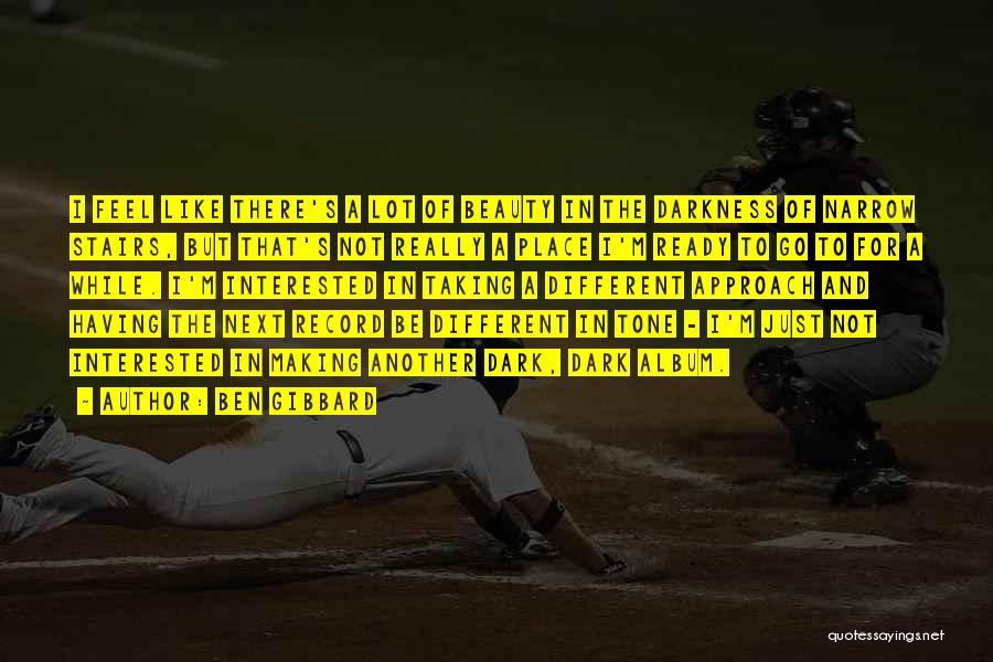 Ben Gibbard Quotes: I Feel Like There's A Lot Of Beauty In The Darkness Of Narrow Stairs, But That's Not Really A Place
