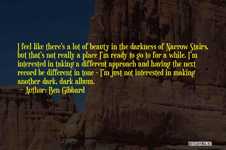 Ben Gibbard Quotes: I Feel Like There's A Lot Of Beauty In The Darkness Of Narrow Stairs, But That's Not Really A Place