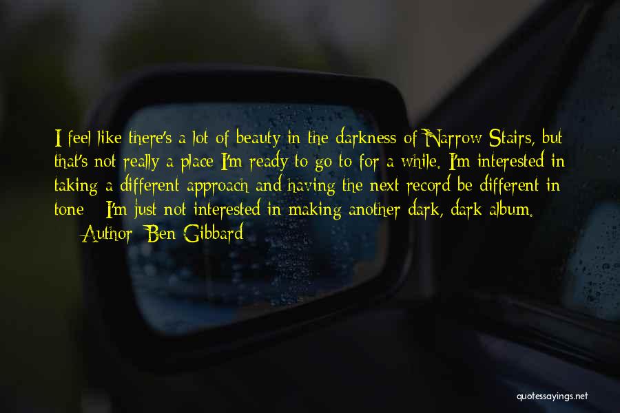 Ben Gibbard Quotes: I Feel Like There's A Lot Of Beauty In The Darkness Of Narrow Stairs, But That's Not Really A Place