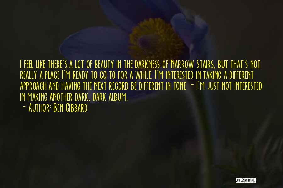 Ben Gibbard Quotes: I Feel Like There's A Lot Of Beauty In The Darkness Of Narrow Stairs, But That's Not Really A Place