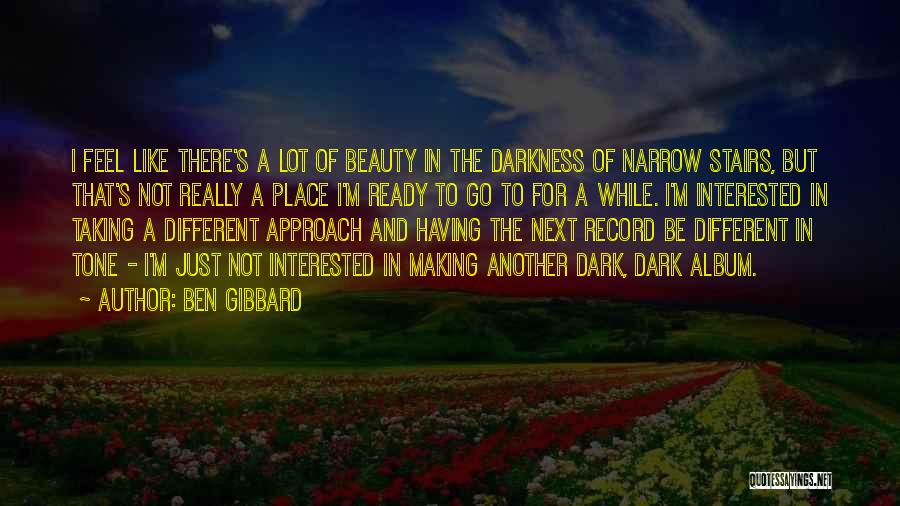 Ben Gibbard Quotes: I Feel Like There's A Lot Of Beauty In The Darkness Of Narrow Stairs, But That's Not Really A Place