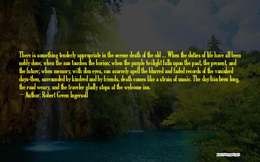 Robert Green Ingersoll Quotes: There Is Something Tenderly Appropriate In The Serene Death Of The Old ... When The Duties Of Life Have All